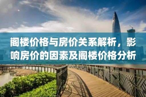 阁楼价格与房价关系解析，影响房价的因素及阁楼价格分析