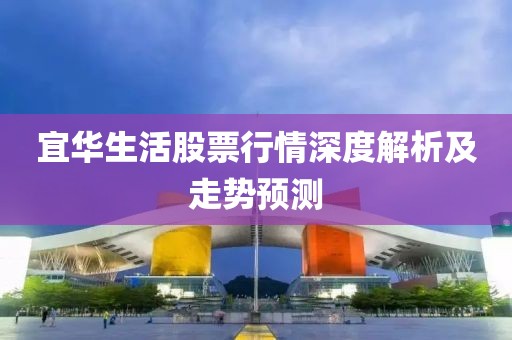 宜华生活股票行情深度解析及走势预测