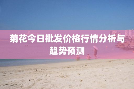 菊花今日批发价格行情分析与趋势预测