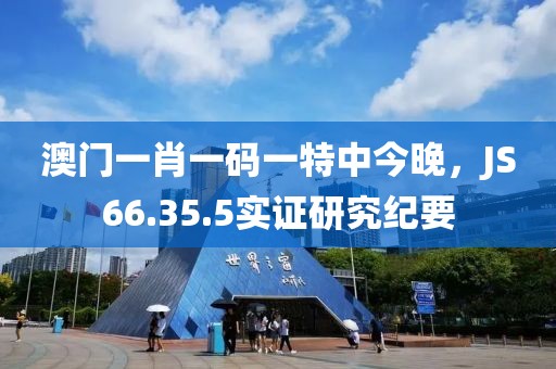 澳门一肖一码一特中今晚，JS66.35.5实证研究纪要