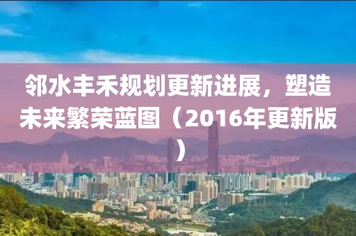 邻水丰禾规划更新进展，塑造未来繁荣蓝图（2016年更新版）
