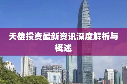 天雄投资最新资讯深度解析与概述