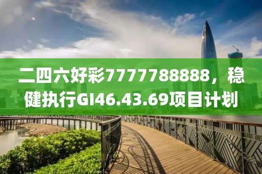 二四六好彩7777788888，稳健执行GI46.43.69项目计划