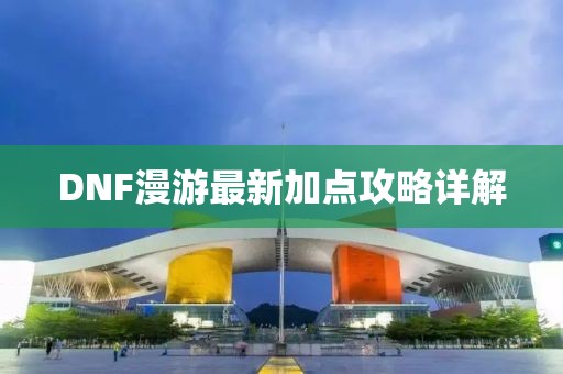 DNF漫游最新加点攻略详解