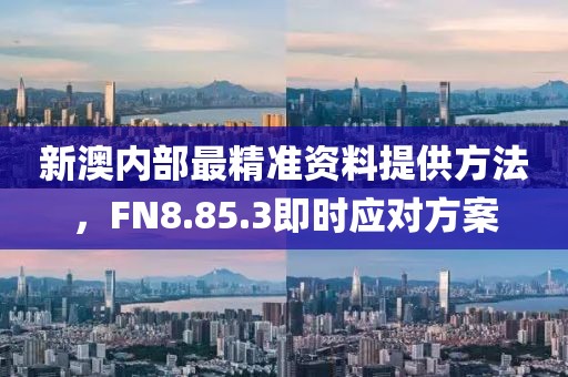 新澳内部最精准资料提供方法，FN8.85.3即时应对方案