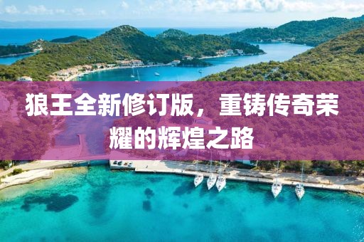 狼王全新修订版，重铸传奇荣耀的辉煌之路