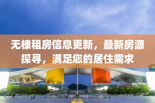 无棣租房信息更新，最新房源探寻，满足您的居住需求