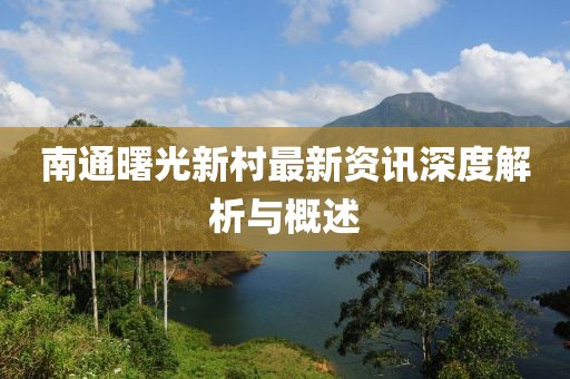 南通曙光新村最新资讯深度解析与概述
