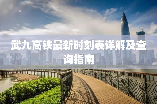 武九高铁最新时刻表详解及查询指南