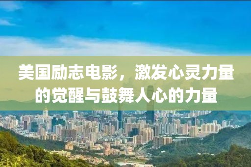 美国励志电影，激发心灵力量的觉醒与鼓舞人心的力量