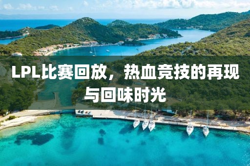 LPL比赛回放，热血竞技的再现与回味时光