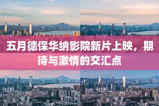 五月德保华纳影院新片上映，期待与激情的交汇点