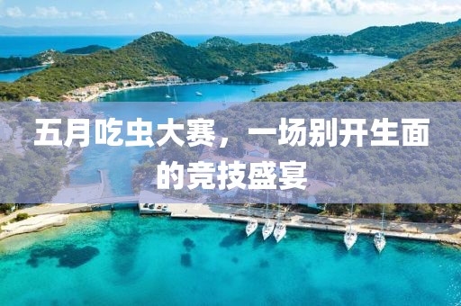 五月吃虫大赛，一场别开生面的竞技盛宴