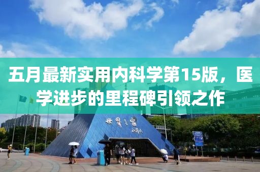 五月最新实用内科学第15版，医学进步的里程碑引领之作