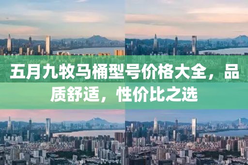 五月九牧马桶型号价格大全，品质舒适，性价比之选
