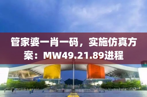 管家婆一肖一码，实施仿真方案：MW49.21.89进程