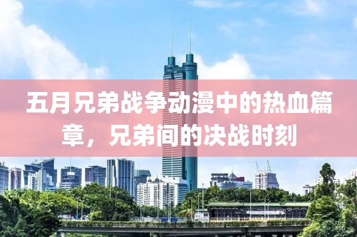 五月兄弟战争动漫中的热血篇章，兄弟间的决战时刻