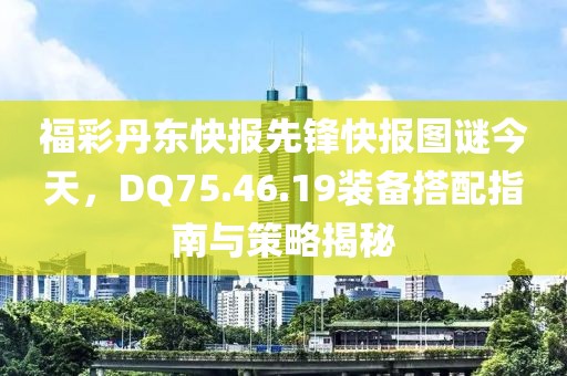 福彩丹东快报先锋快报图谜今天，DQ75.46.19装备搭配指南与策略揭秘
