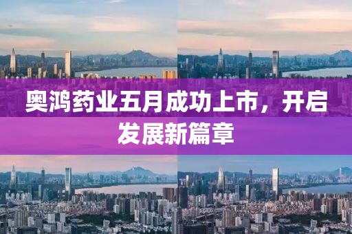 奥鸿药业五月成功上市，开启发展新篇章