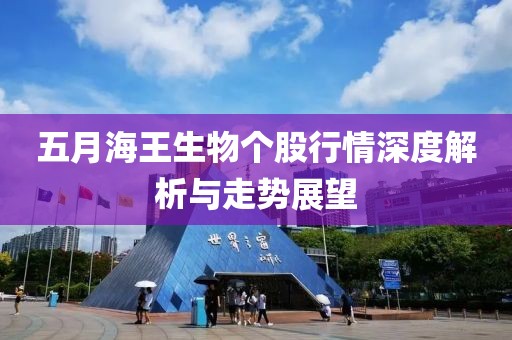 五月海王生物个股行情深度解析与走势展望