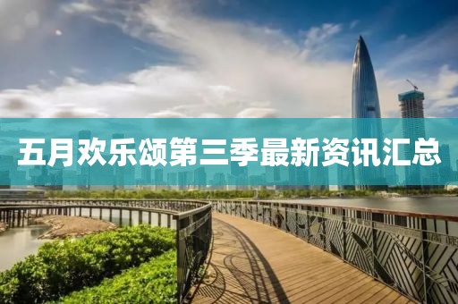 五月欢乐颂第三季最新资讯汇总