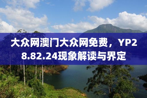 大众网澳门大众网免费，YP28.82.24现象解读与界定