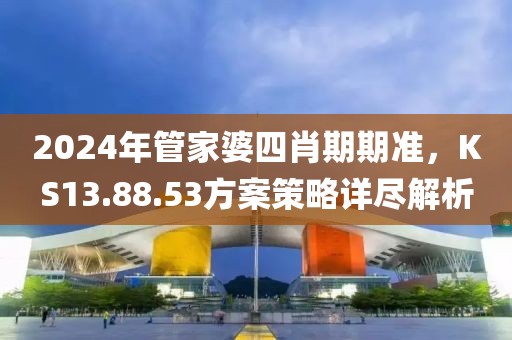 2024年管家婆四肖期期准，KS13.88.53方案策略详尽解析