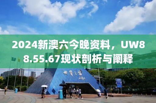 2024新澳六今晚资料，UW88.55.67现状剖析与阐释