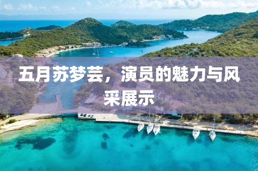 五月苏梦芸，演员的魅力与风采展示