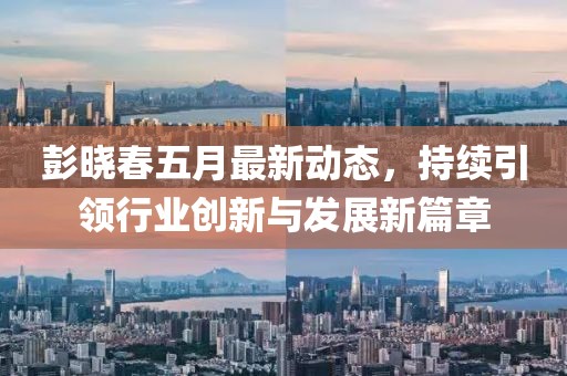 彭晓春五月最新动态，持续引领行业创新与发展新篇章