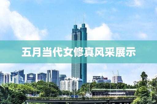 五月当代女修真风采展示