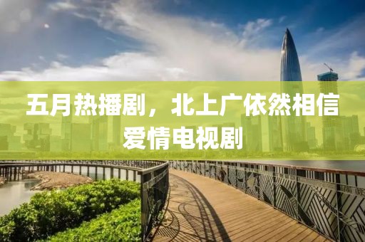 五月热播剧，北上广依然相信爱情电视剧