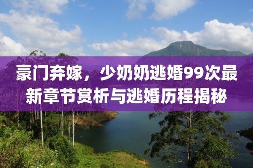 豪门弃嫁，少奶奶逃婚99次最新章节赏析与逃婚历程揭秘