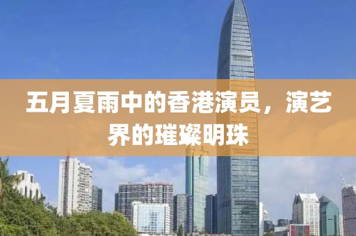 五月夏雨中的香港演员，演艺界的璀璨明珠