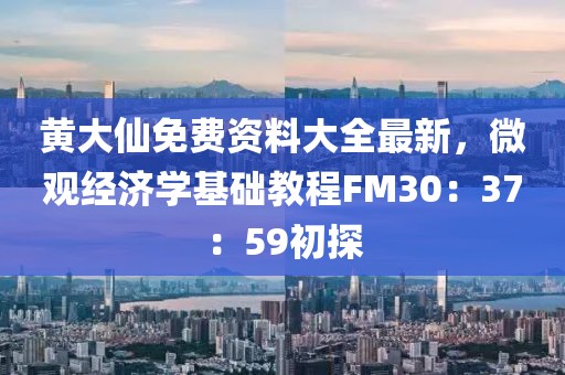 黄大仙免费资料大全最新，微观经济学基础教程FM30：37：59初探