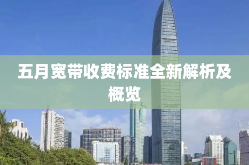 五月宽带收费标准全新解析及概览