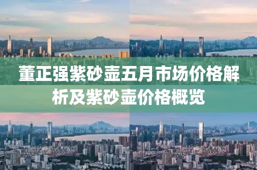董正强紫砂壶五月市场价格解析及紫砂壶价格概览