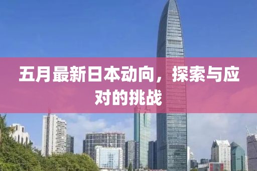五月最新日本动向，探索与应对的挑战