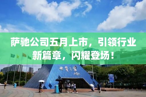 萨驰公司五月上市，引领行业新篇章，闪耀登场！