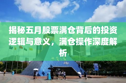 揭秘五月股票满仓背后的投资逻辑与意义，满仓操作深度解析