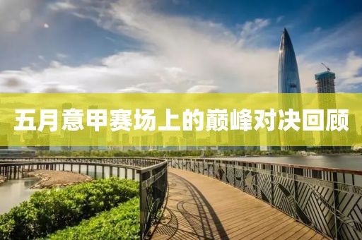 五月意甲赛场上的巅峰对决回顾