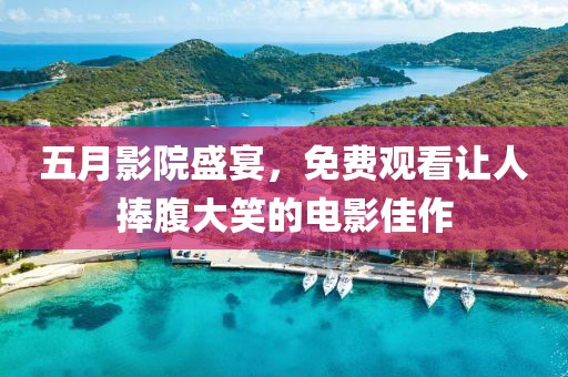 五月影院盛宴，免费观看让人捧腹大笑的电影佳作