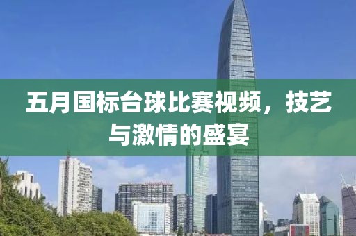五月国标台球比赛视频，技艺与激情的盛宴