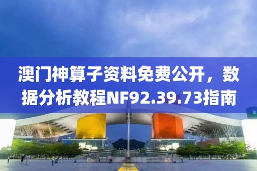 澳门神算子资料免费公开，数据分析教程NF92.39.73指南