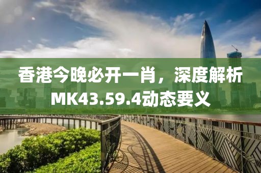 香港今晚必开一肖，深度解析MK43.59.4动态要义