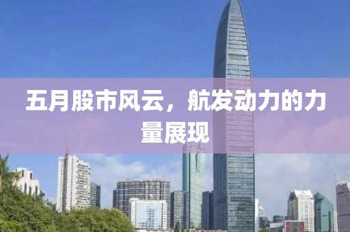 五月股市风云，航发动力的力量展现