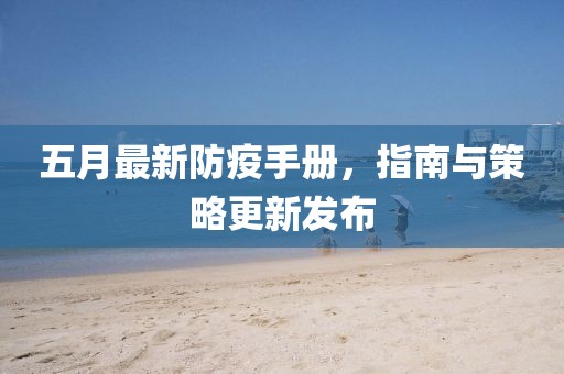 五月最新防疫手册，指南与策略更新发布