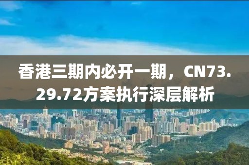 香港三期内必开一期，CN73.29.72方案执行深层解析