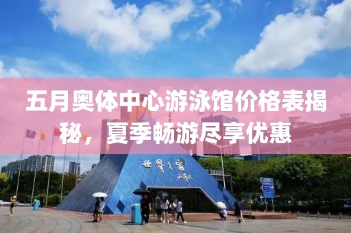 五月奥体中心游泳馆价格表揭秘，夏季畅游尽享优惠