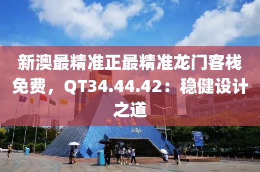 新澳最精准正最精准龙门客栈免费，QT34.44.42：稳健设计之道